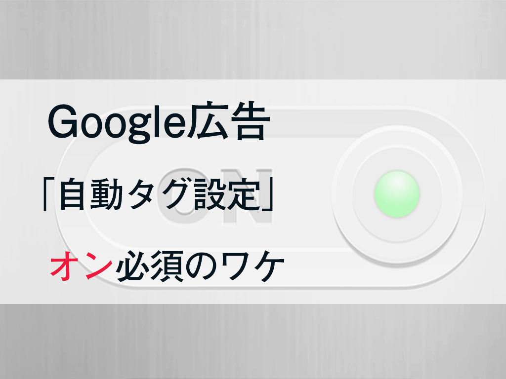 Google広告の 自動タグ設定 をオンにすることは必須なのか 株式会社フェルク